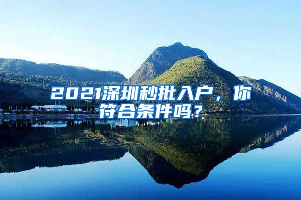 2021深圳秒批入戶，你符合條件嗎？