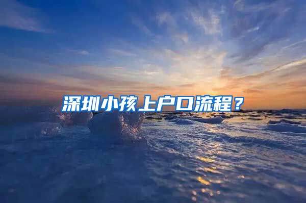 深圳小孩上戶口流程？