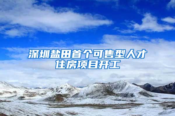 深圳鹽田首個(gè)可售型人才住房項(xiàng)目開(kāi)工