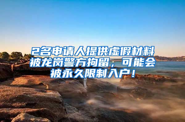 2名申請(qǐng)人提供虛假材料被龍崗警方拘留，可能會(huì)被永久限制入戶(hù)！