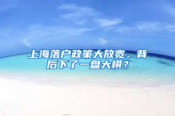 上海落戶政策大放寬，背后下了一盤大棋？