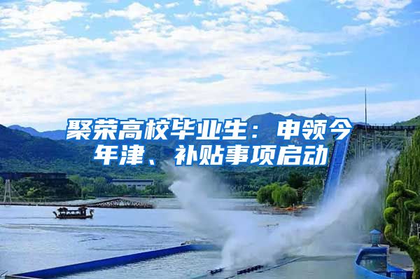 聚榮高校畢業(yè)生：申領今年津、補貼事項啟動