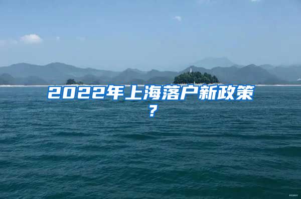 2022年上海落戶新政策？