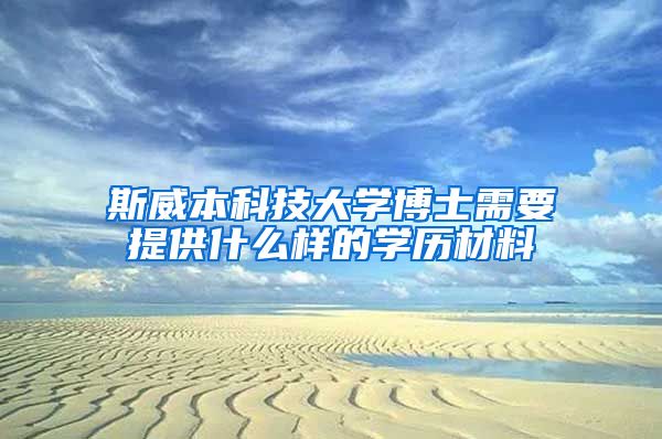 斯威本科技大學博士需要提供什么樣的學歷材料