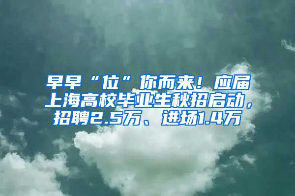 早早“位”你而來！應(yīng)屆上海高校畢業(yè)生秋招啟動(dòng)，招聘2.5萬、進(jìn)場1.4萬