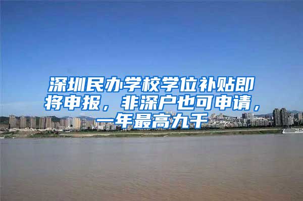 深圳民辦學(xué)校學(xué)位補(bǔ)貼即將申報(bào)，非深戶也可申請(qǐng)，一年最高九千