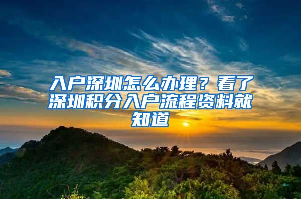 入戶深圳怎么辦理？看了深圳積分入戶流程資料就知道