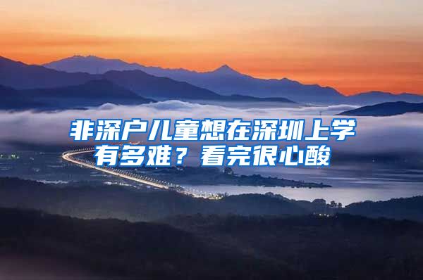 非深戶兒童想在深圳上學(xué)有多難？看完很心酸