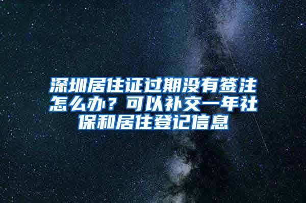 深圳居住證過(guò)期沒(méi)有簽注怎么辦？可以補(bǔ)交一年社保和居住登記信息