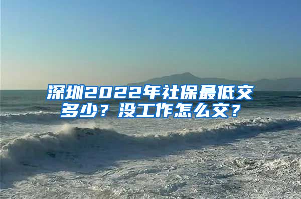 深圳2022年社保最低交多少？沒工作怎么交？