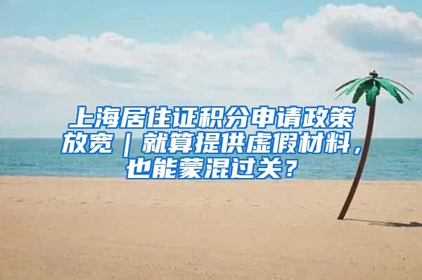 上海居住證積分申請政策放寬｜就算提供虛假材料，也能蒙混過關？