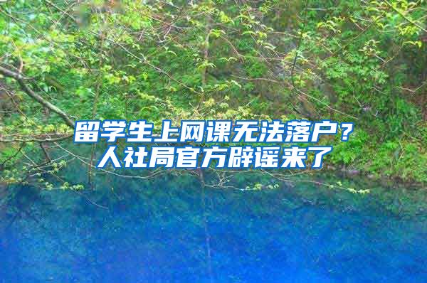 留學(xué)生上網(wǎng)課無(wú)法落戶(hù)？人社局官方辟謠來(lái)了