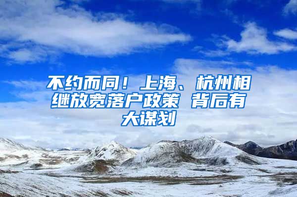 不約而同！上海、杭州相繼放寬落戶(hù)政策 背后有大謀劃