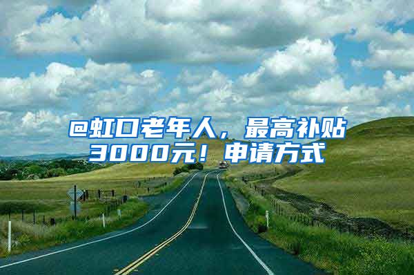 @虹口老年人，最高補貼3000元！申請方式→