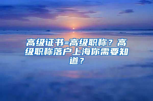 高級證書=高級職稱？高級職稱落戶上海你需要知道？