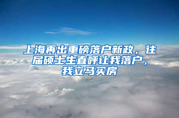 上海再出重磅落戶(hù)新政，往屆碩士生直呼讓我落戶(hù)，我立馬買(mǎi)房