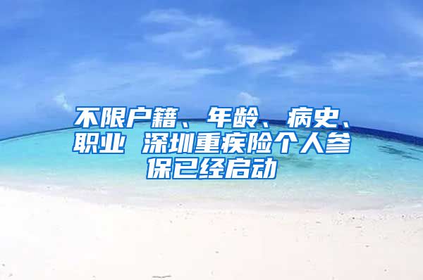 不限戶籍、年齡、病史、職業(yè) 深圳重疾險(xiǎn)個人參保已經(jīng)啟動