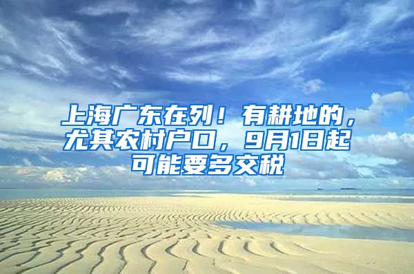 上海廣東在列！有耕地的，尤其農(nóng)村戶口，9月1日起可能要多交稅