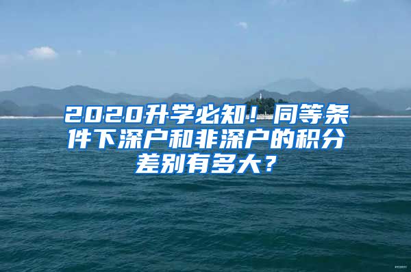 2020升學(xué)必知！同等條件下深戶和非深戶的積分差別有多大？