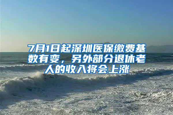 7月1日起深圳醫(yī)保繳費基數(shù)有變，另外部分退休老人的收入將會上漲