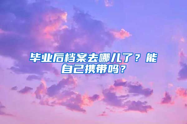 畢業(yè)后檔案去哪兒了？能自己攜帶嗎？