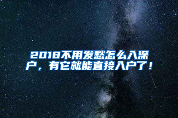 2018不用發(fā)愁怎么入深戶，有它就能直接入戶了！