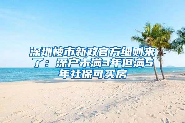 深圳樓市新政官方細(xì)則來(lái)了：深戶(hù)未滿(mǎn)3年但滿(mǎn)5年社?？少I(mǎi)房