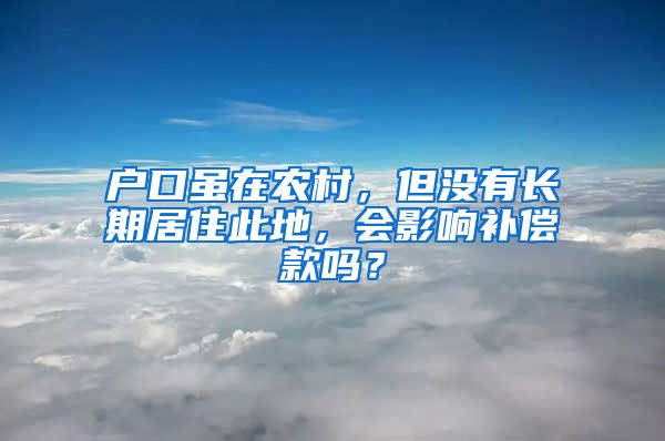 戶口雖在農(nóng)村，但沒有長期居住此地，會影響補償款嗎？