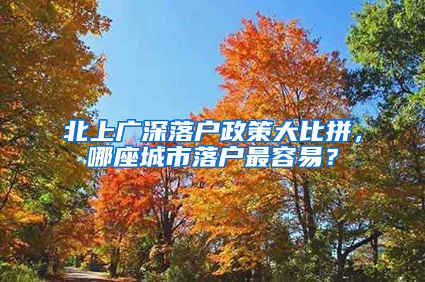 北上廣深落戶政策大比拼，哪座城市落戶最容易？