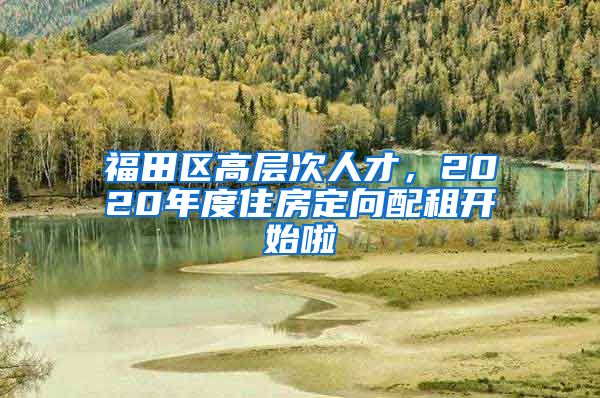 福田區(qū)高層次人才，2020年度住房定向配租開始啦