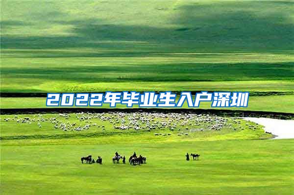 2022年畢業(yè)生入戶深圳