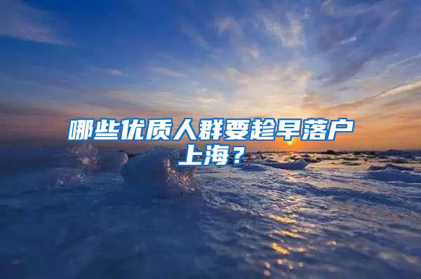 哪些優(yōu)質(zhì)人群要趁早落戶上海？