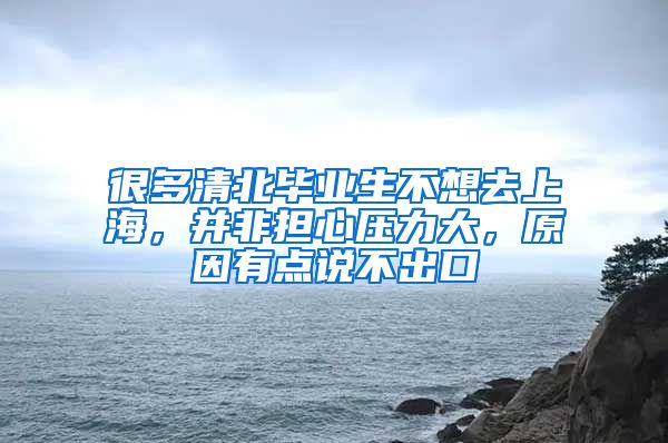 很多清北畢業(yè)生不想去上海，并非擔(dān)心壓力大，原因有點(diǎn)說不出口