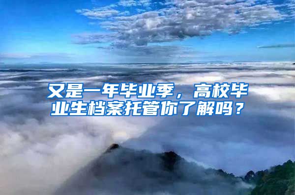 又是一年畢業(yè)季，高校畢業(yè)生檔案托管你了解嗎？