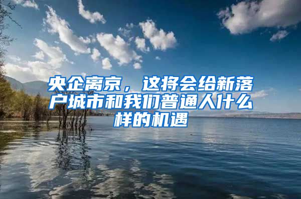 央企離京，這將會(huì)給新落戶城市和我們普通人什么樣的機(jī)遇