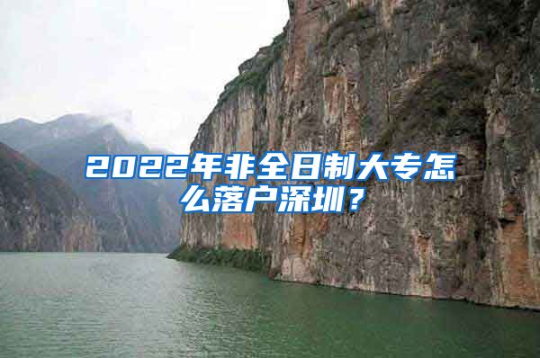 2022年非全日制大專怎么落戶深圳？