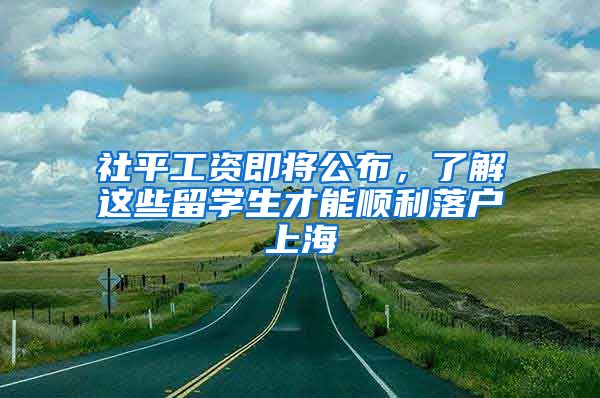 社平工資即將公布，了解這些留學生才能順利落戶上海