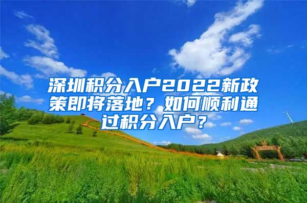 深圳積分入戶2022新政策即將落地？如何順利通過積分入戶？