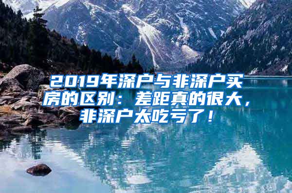 2019年深戶與非深戶買(mǎi)房的區(qū)別：差距真的很大，非深戶太吃虧了！