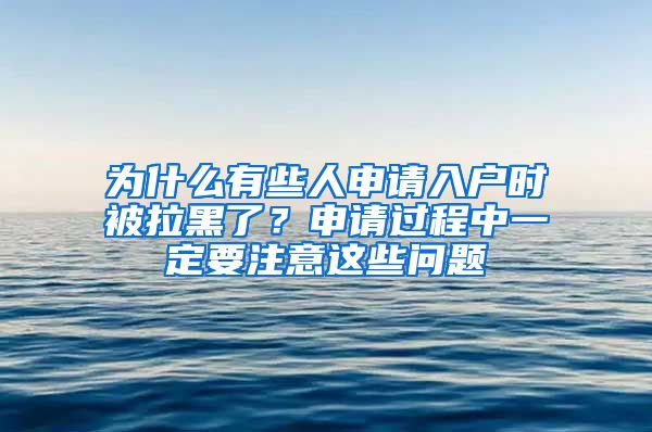 為什么有些人申請入戶時被拉黑了？申請過程中一定要注意這些問題