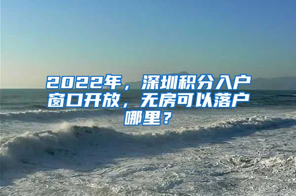 2022年，深圳積分入戶窗口開(kāi)放，無(wú)房可以落戶哪里？