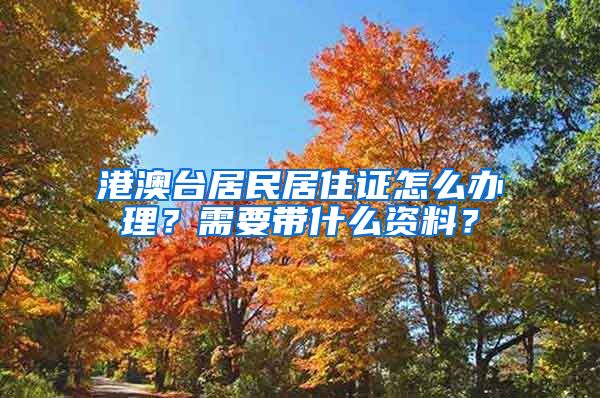 港澳臺(tái)居民居住證怎么辦理？需要帶什么資料？