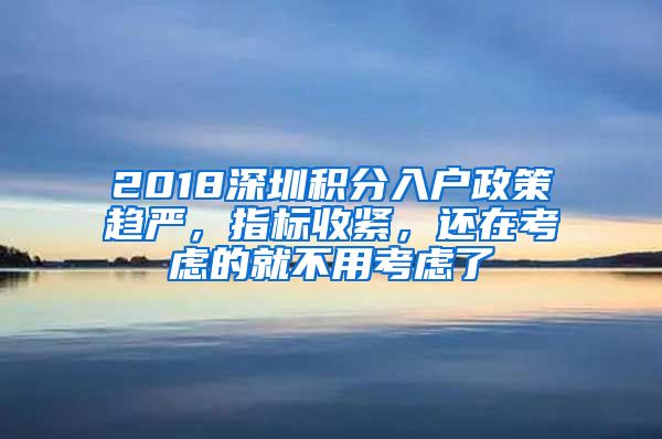 2018深圳積分入戶政策趨嚴，指標收緊，還在考慮的就不用考慮了