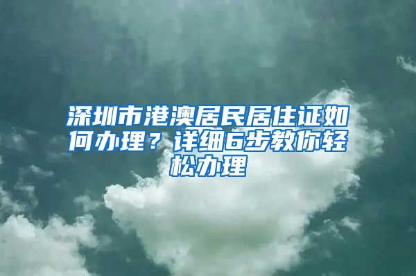 深圳市港澳居民居住證如何辦理？詳細(xì)6步教你輕松辦理