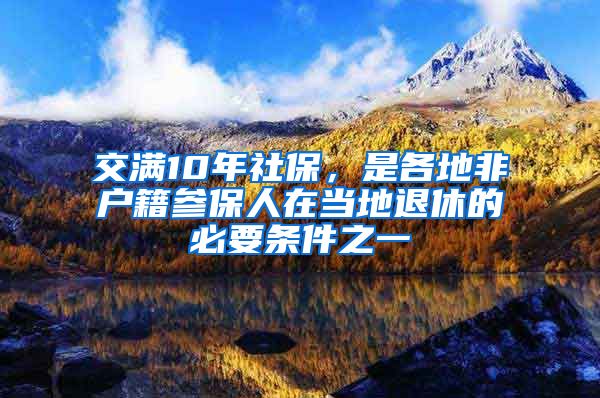 交滿10年社保，是各地非戶籍參保人在當(dāng)?shù)赝诵莸谋匾獥l件之一