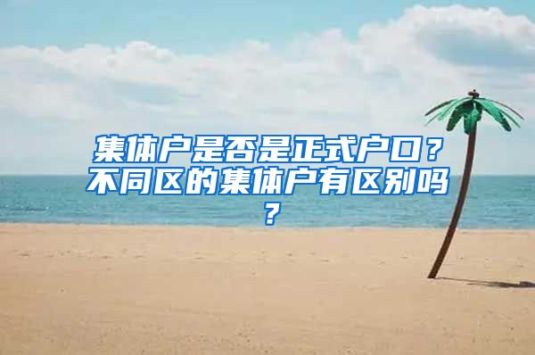 集體戶是否是正式戶口？不同區(qū)的集體戶有區(qū)別嗎？