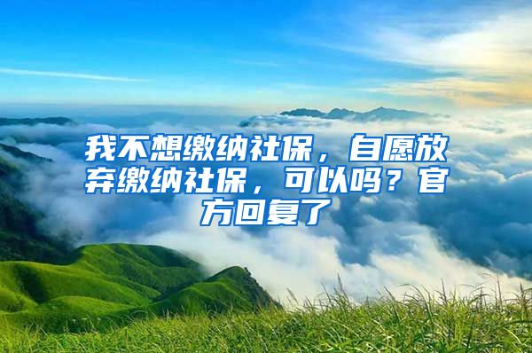 我不想繳納社保，自愿放棄繳納社保，可以嗎？官方回復(fù)了