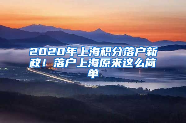 2020年上海積分落戶新政！落戶上海原來這么簡單