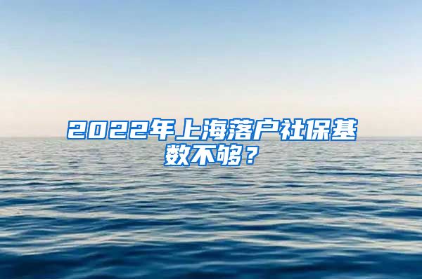 2022年上海落戶社?；鶖?shù)不夠？