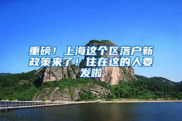 重磅！上海這個(gè)區(qū)落戶新政策來了！住在這的人要發(fā)啦